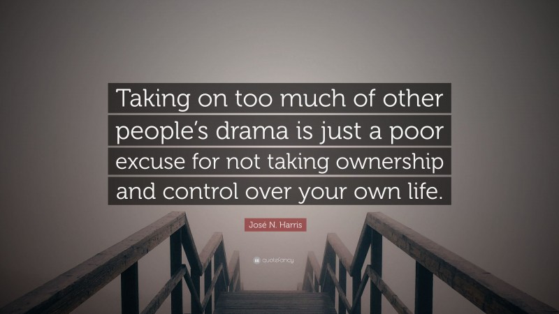 José N. Harris Quote: “Taking on too much of other people’s drama is just a poor excuse for not taking ownership and control over your own life.”