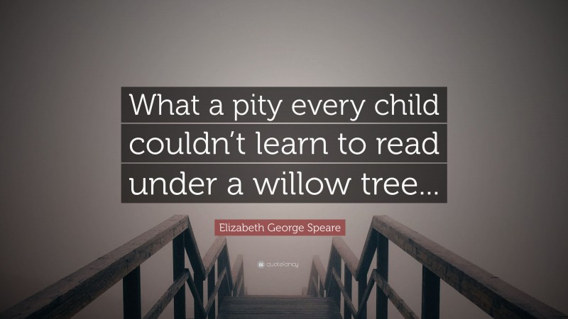 Elizabeth George Speare Quote: “What a pity every child couldn’t learn to read under a willow tree...”