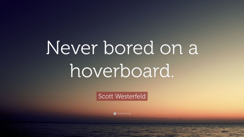 Scott Westerfeld Quote: “Never bored on a hoverboard.”