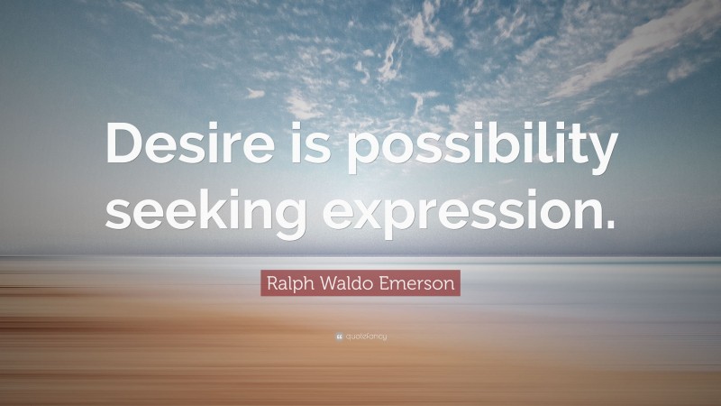 Ralph Waldo Emerson Quote: “Desire is possibility seeking expression.”
