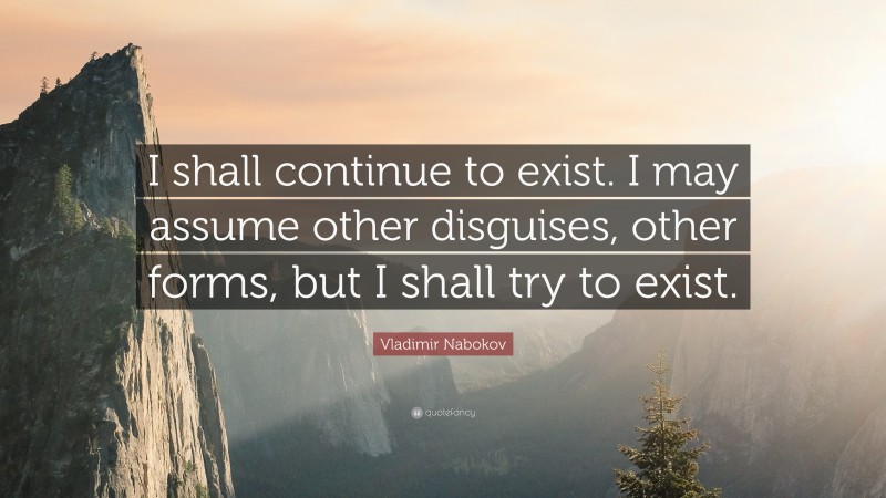 Vladimir Nabokov Quote: “I shall continue to exist. I may assume other disguises, other forms, but I shall try to exist.”