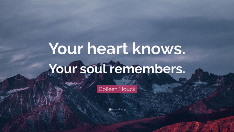 Colleen Houck Quote: “Your heart knows. Your soul remembers.”