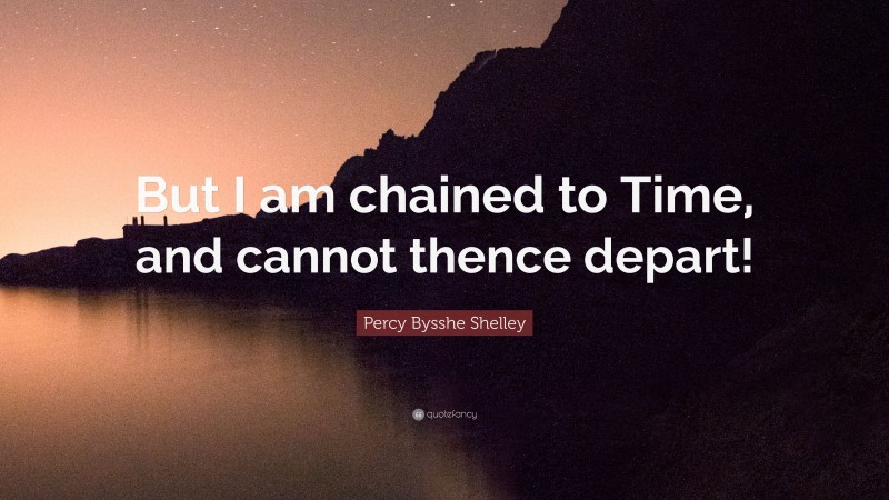 Percy Bysshe Shelley Quote: “But I am chained to Time, and cannot thence depart!”