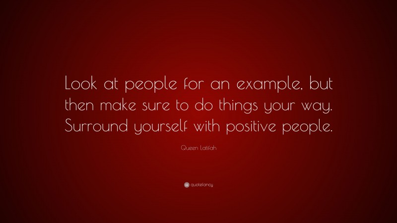 Queen Latifah Quote: “Look at people for an example, but then make sure to do things your way. Surround yourself with positive people.”