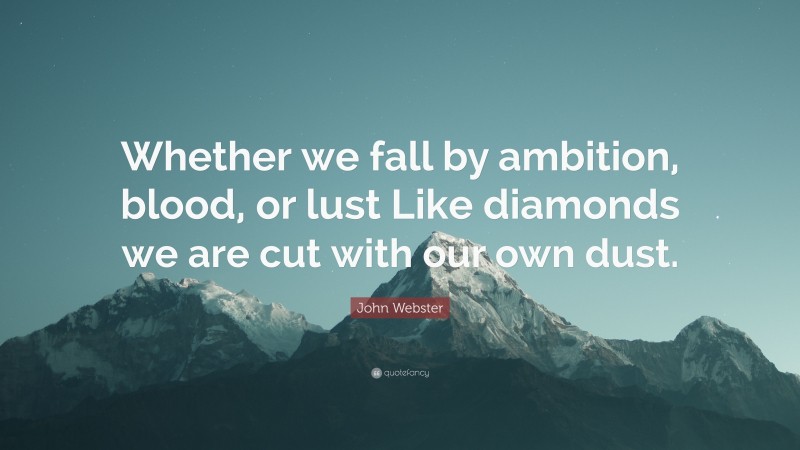 John Webster Quote: “Whether we fall by ambition, blood, or lust Like diamonds we are cut with our own dust.”