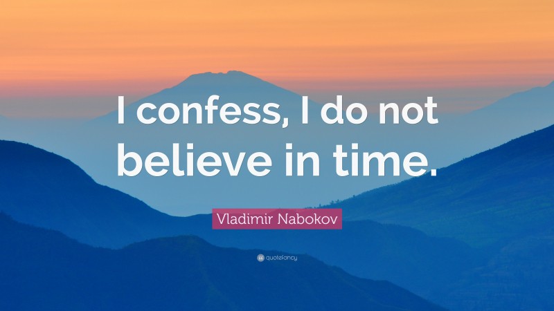 Vladimir Nabokov Quote: “I confess, I do not believe in time.”