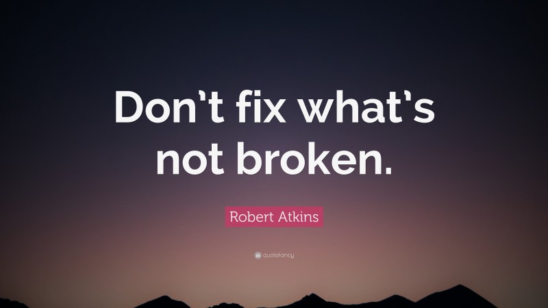 Robert Atkins Quote: “Don’t fix what’s not broken.”