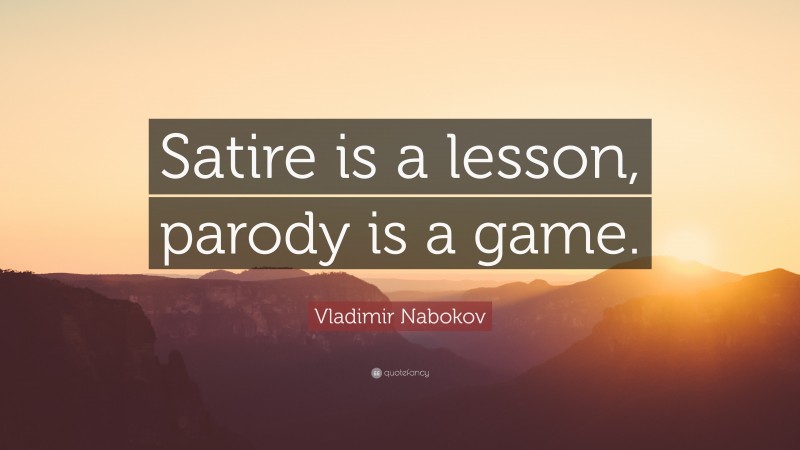 Vladimir Nabokov Quote: “Satire is a lesson, parody is a game.”