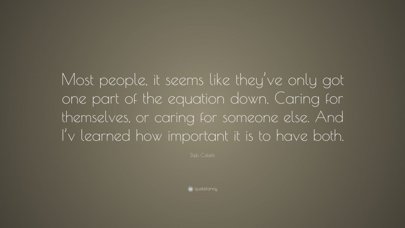 Deb Caletti Quote: “Most people, it seems like they’ve only got one part of the equation down. Caring for themselves, or caring for someone else. And I’v learned how important it is to have both.”