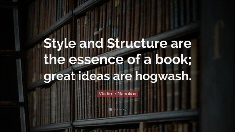 Vladimir Nabokov Quote: “Style and Structure are the essence of a book; great ideas are hogwash.”