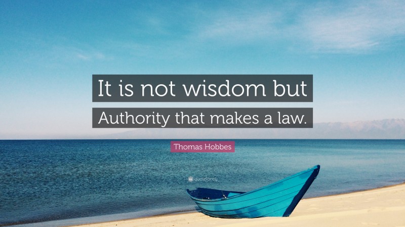 Thomas Hobbes Quote: “It is not wisdom but Authority that makes a law.”
