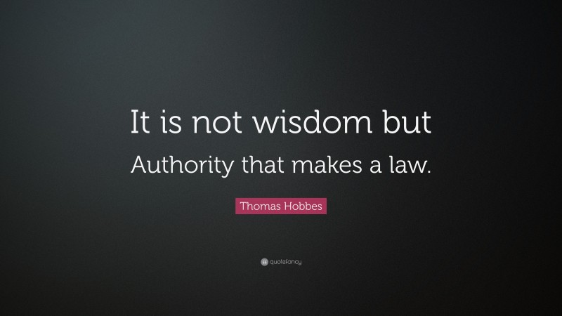 Thomas Hobbes Quote: “It is not wisdom but Authority that makes a law.”