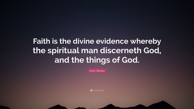 John Wesley Quote: “Faith is the divine evidence whereby the spiritual man discerneth God, and the things of God.”