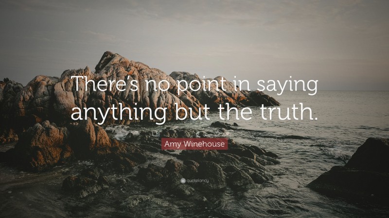 Amy Winehouse Quote: “There’s no point in saying anything but the truth.”