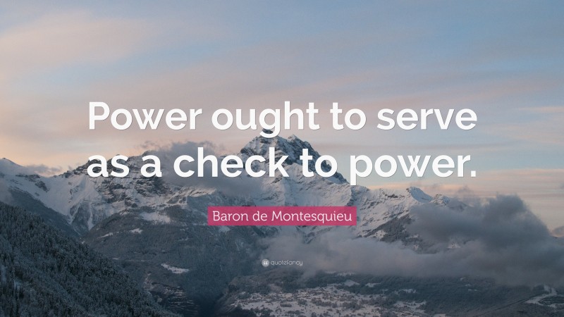 Baron de Montesquieu Quote: “Power ought to serve as a check to power.”