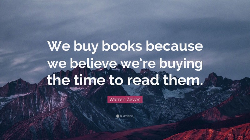 Warren Zevon Quote: “We buy books because we believe we’re buying the time to read them.”