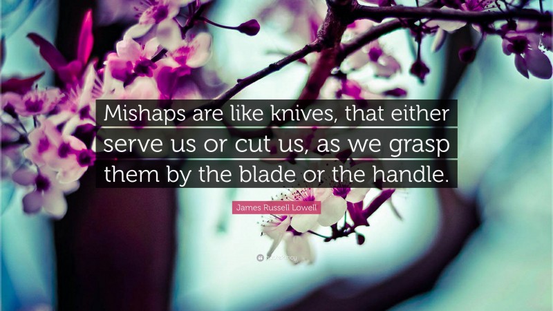 James Russell Lowell Quote: “Mishaps are like knives, that either serve us or cut us, as we grasp them by the blade or the handle.”