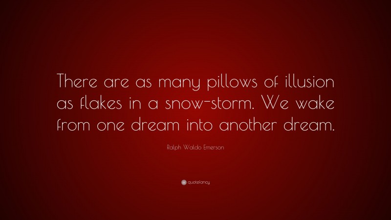 Ralph Waldo Emerson Quote: “There are as many pillows of illusion as flakes in a snow-storm. We wake from one dream into another dream.”