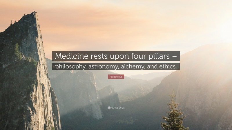 Paracelsus Quote: “Medicine rests upon four pillars – philosophy, astronomy, alchemy, and ethics.”