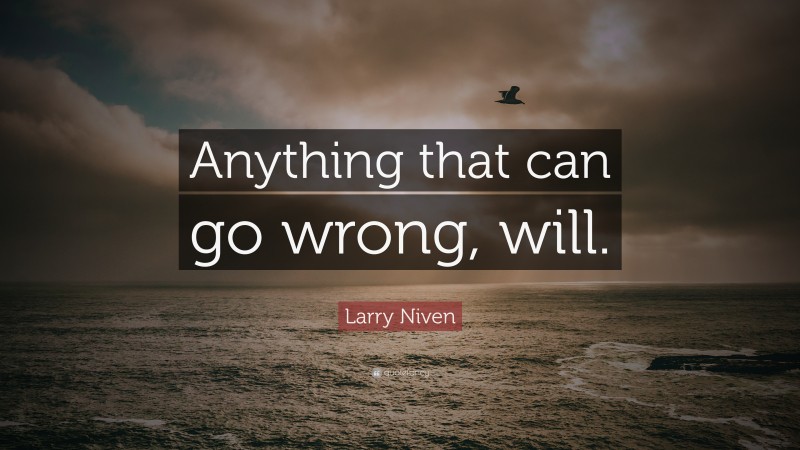 Larry Niven Quote: “Anything that can go wrong, will.”
