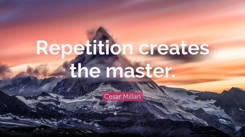 Cesar Millan Quote: “Repetition creates the master.”