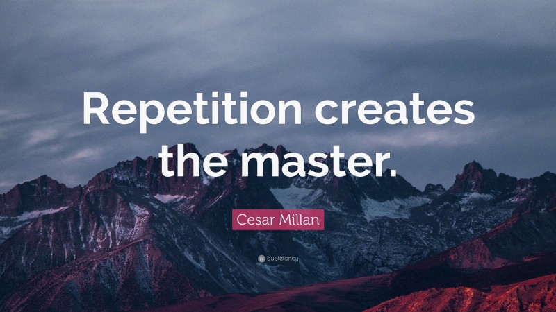Cesar Millan Quote: “Repetition creates the master.”