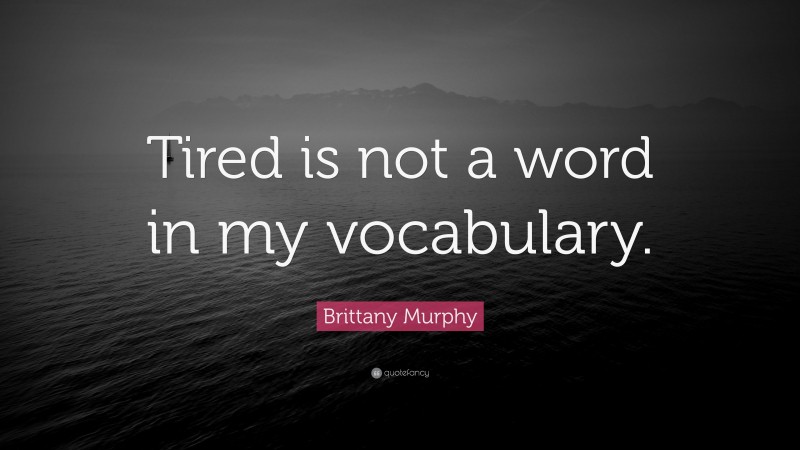 Brittany Murphy Quote: “Tired is not a word in my vocabulary.”