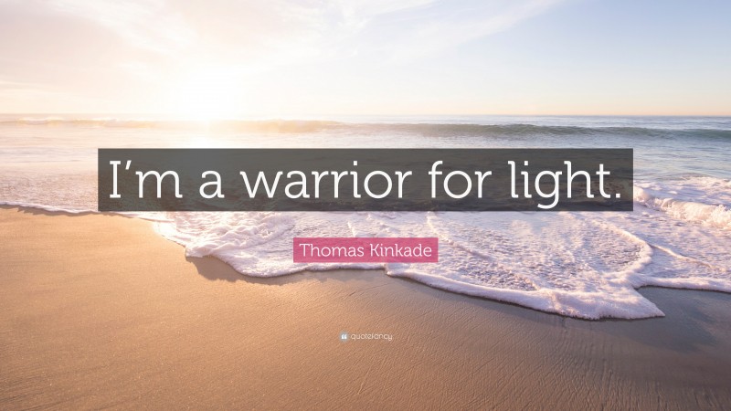 Thomas Kinkade Quote: “I’m a warrior for light.”