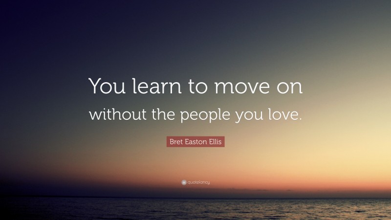 Bret Easton Ellis Quote: “You learn to move on without the people you love.”