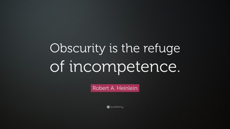 Robert A. Heinlein Quote: “Obscurity is the refuge of incompetence.”