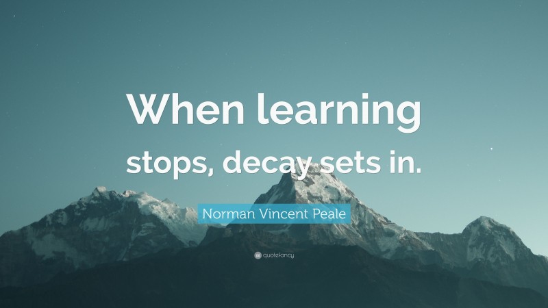 Norman Vincent Peale Quote: “When learning stops, decay sets in.”