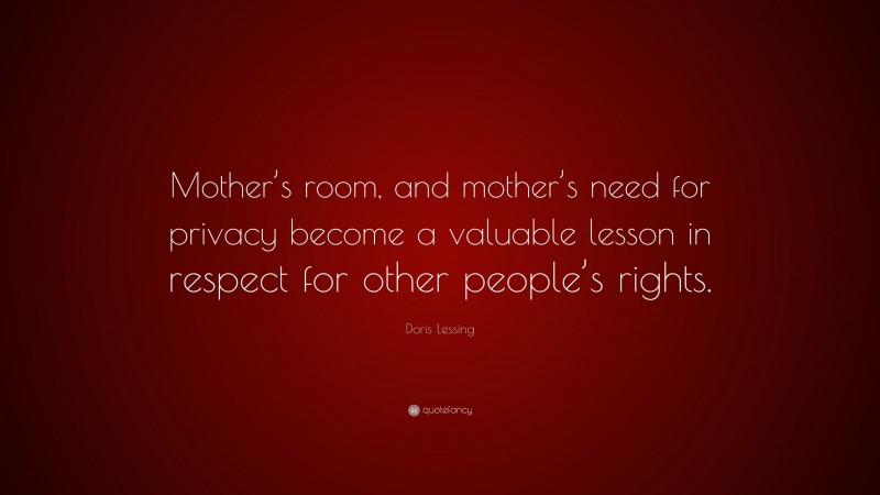 Doris Lessing Quote: “Mother’s room, and mother’s need for privacy become a valuable lesson in respect for other people’s rights.”
