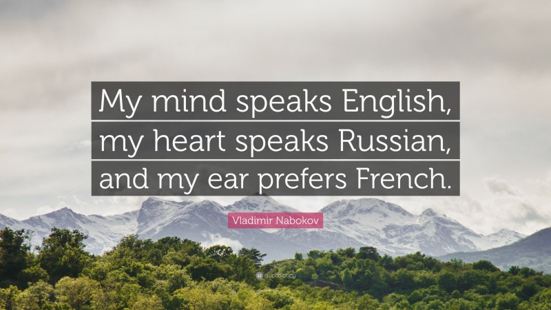 Vladimir Nabokov Quote: “My mind speaks English, my heart speaks Russian, and my ear prefers French.”