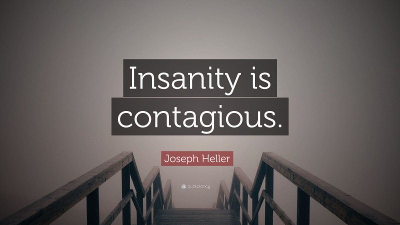 Joseph Heller Quote: “Insanity is contagious.”