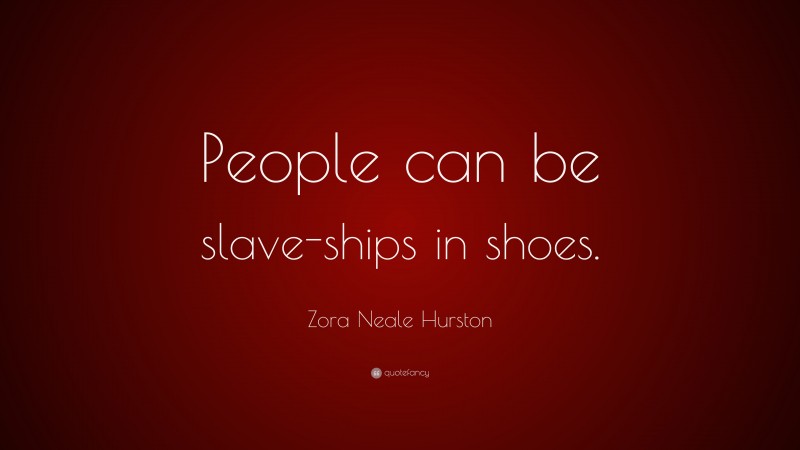Zora Neale Hurston Quote: “People can be slave-ships in shoes.”