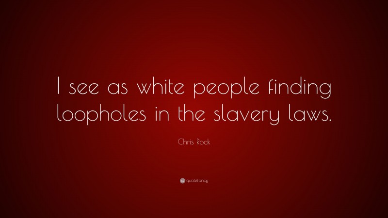 Chris Rock Quote: “I see as white people finding loopholes in the slavery laws.”