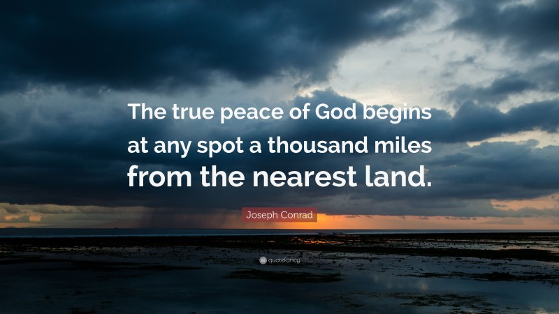 Joseph Conrad Quote: “The true peace of God begins at any spot a thousand miles from the nearest land.”