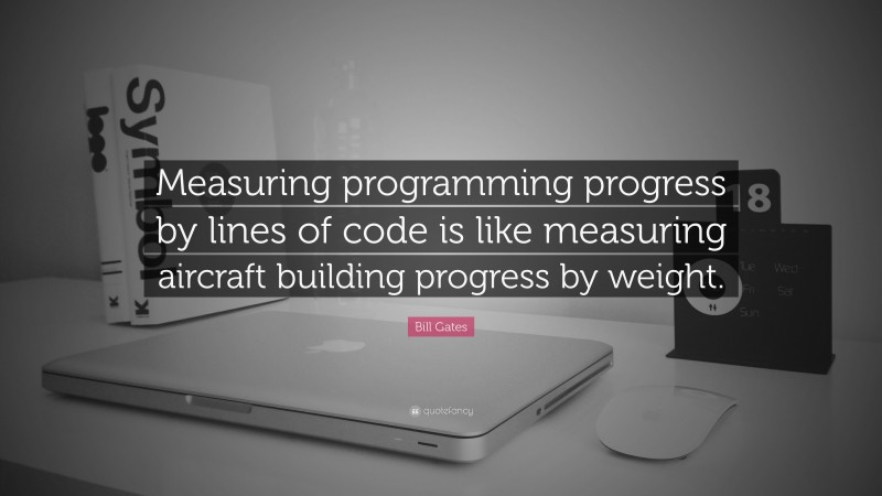 Bill Gates Quote: “Measuring programming progress by lines of code is like measuring aircraft building progress by weight.”