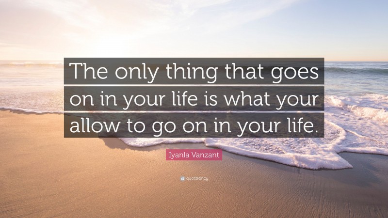 Iyanla Vanzant Quote: “The only thing that goes on in your life is what your allow to go on in your life.”