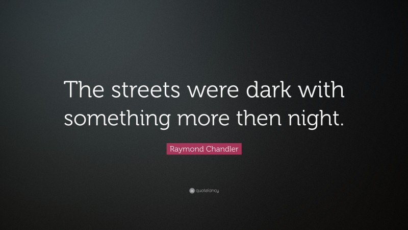 Raymond Chandler Quote: “The streets were dark with something more then night.”