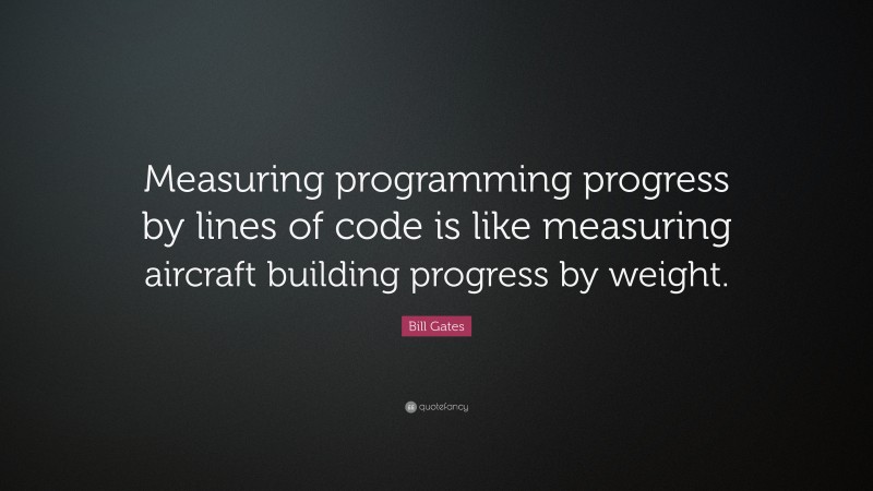 Bill Gates Quote: “Measuring programming progress by lines of code is like measuring aircraft building progress by weight.”