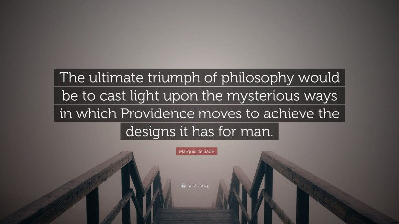 Marquis de Sade Quote: “The ultimate triumph of philosophy would be to cast light upon the mysterious ways in which Providence moves to achieve the designs it has for man.”