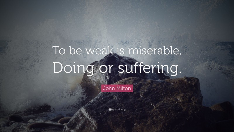 John Milton Quote: “To be weak is miserable, Doing or suffering.”