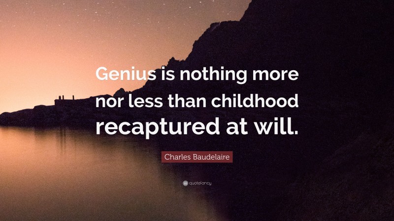 Charles Baudelaire Quote: “Genius is nothing more nor less than childhood recaptured at will.”