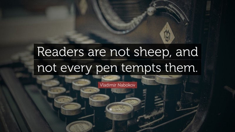 Vladimir Nabokov Quote: “Readers are not sheep, and not every pen tempts them.”