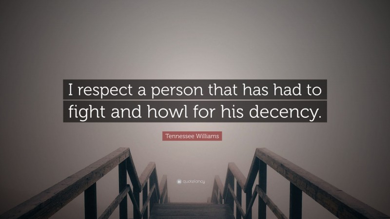 Tennessee Williams Quote: “I respect a person that has had to fight and howl for his decency.”