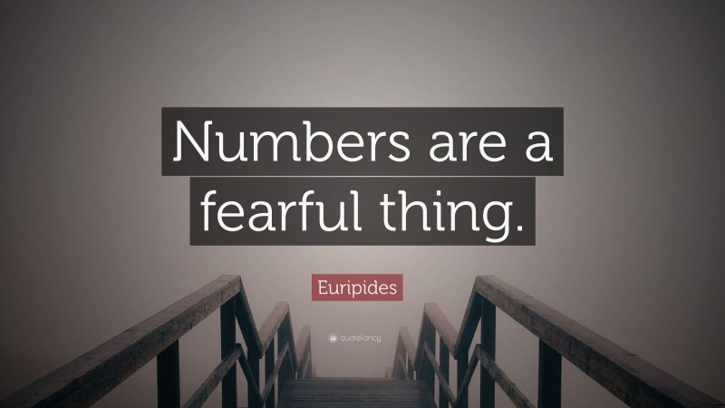 Euripides Quote: “Numbers are a fearful thing.”