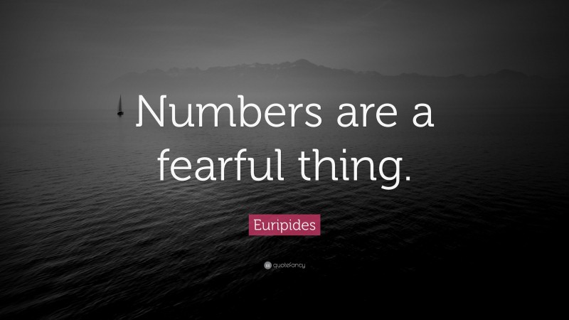 Euripides Quote: “Numbers are a fearful thing.”