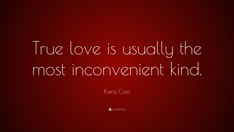 Kiera Cass Quote: “True love is usually the most inconvenient kind.”