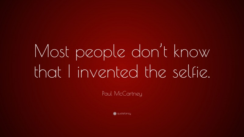Paul McCartney Quote: “Most people don’t know that I invented the selfie.”